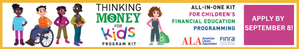 Thinking Money for Kids Program Kit. All-in-one kit for children's financial education programming. Apply by September 8! Ad from the American Library Association and FINRA.